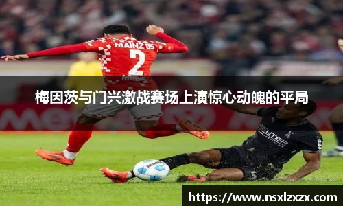 梅因茨与门兴激战赛场上演惊心动魄的平局