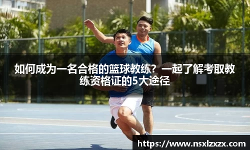 如何成为一名合格的篮球教练？一起了解考取教练资格证的5大途径