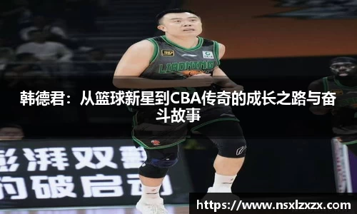 韩德君：从篮球新星到CBA传奇的成长之路与奋斗故事