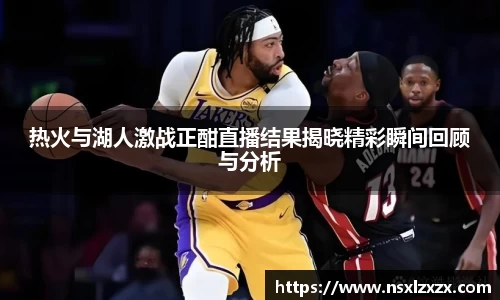 热火与湖人激战正酣直播结果揭晓精彩瞬间回顾与分析