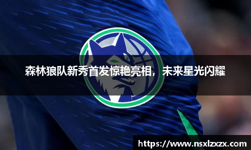 森林狼队新秀首发惊艳亮相，未来星光闪耀