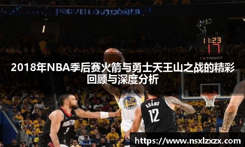 2018年NBA季后赛火箭与勇士天王山之战的精彩回顾与深度分析