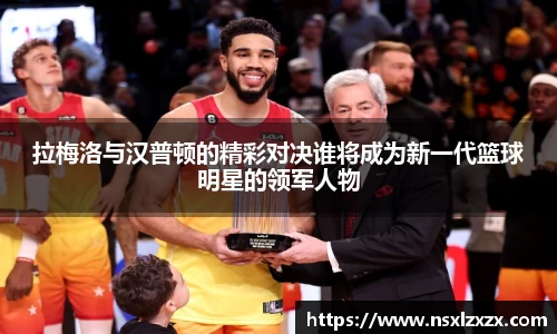 拉梅洛与汉普顿的精彩对决谁将成为新一代篮球明星的领军人物
