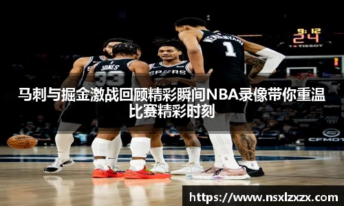马刺与掘金激战回顾精彩瞬间NBA录像带你重温比赛精彩时刻
