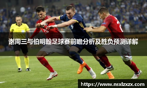 谢周三与伯明翰足球赛前瞻分析及胜负预测详解