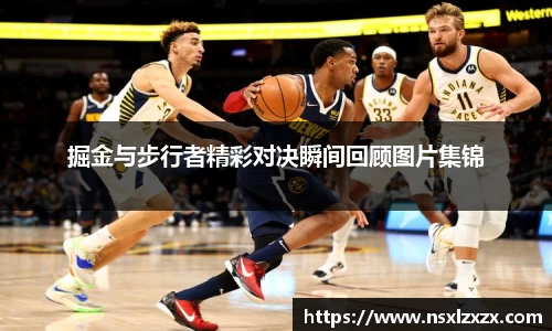 掘金与步行者精彩对决瞬间回顾图片集锦