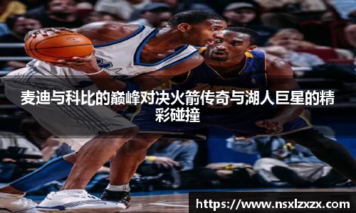麦迪与科比的巅峰对决火箭传奇与湖人巨星的精彩碰撞