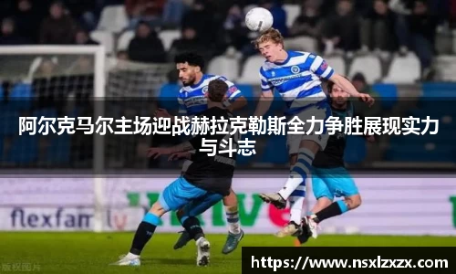 阿尔克马尔主场迎战赫拉克勒斯全力争胜展现实力与斗志