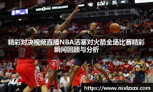 精彩对决视频直播NBA活塞对火箭全场比赛精彩瞬间回顾与分析