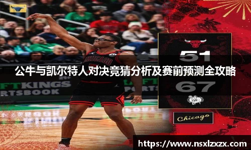 公牛与凯尔特人对决竞猜分析及赛前预测全攻略