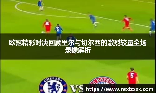 欧冠精彩对决回顾里尔与切尔西的激烈较量全场录像解析