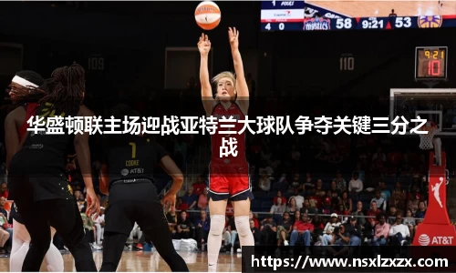 华盛顿联主场迎战亚特兰大球队争夺关键三分之战