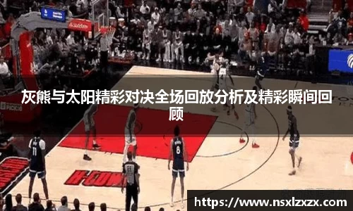 灰熊与太阳精彩对决全场回放分析及精彩瞬间回顾