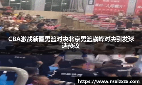 CBA激战新疆男篮对决北京男篮巅峰对决引发球迷热议