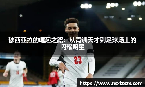 穆西亚拉的崛起之路：从青训天才到足球场上的闪耀明星