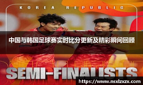 中国与韩国足球赛实时比分更新及精彩瞬间回顾