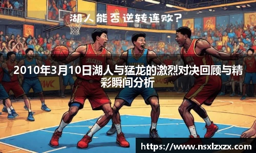 2010年3月10日湖人与猛龙的激烈对决回顾与精彩瞬间分析
