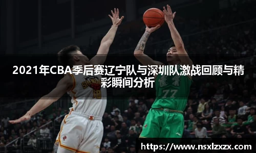 2021年CBA季后赛辽宁队与深圳队激战回顾与精彩瞬间分析