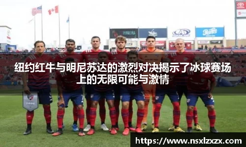 纽约红牛与明尼苏达的激烈对决揭示了冰球赛场上的无限可能与激情