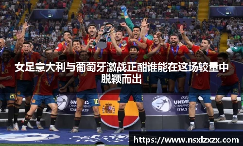 女足意大利与葡萄牙激战正酣谁能在这场较量中脱颖而出