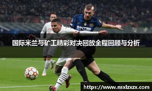 国际米兰与矿工精彩对决回放全程回顾与分析